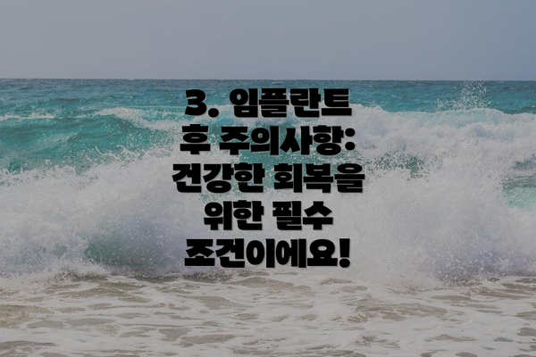 3. 임플란트 후 주의사항: 건강한 회복을 위한 필수 조건이에요!