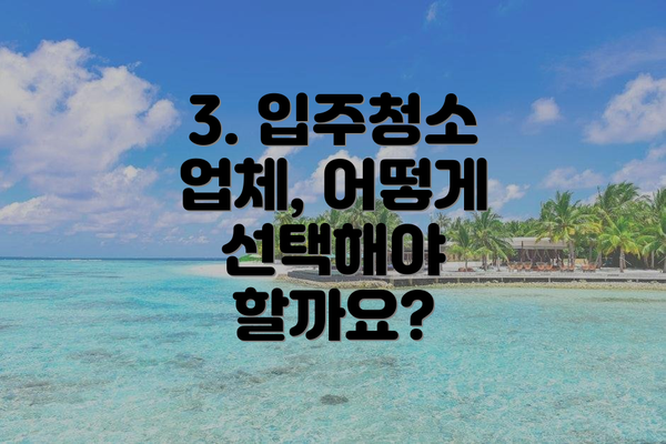 3. 입주청소 업체, 어떻게 선택해야 할까요?