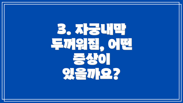 3. 자궁내막 두꺼워짐, 어떤 증상이 있을까요?