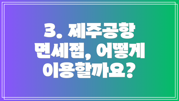 3. 제주공항 면세점, 어떻게 이용할까요?