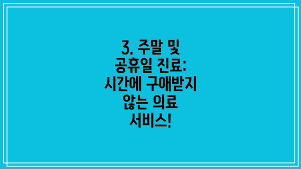 3. 주말 및 공휴일 진료: 시간에 구애받지 않는 의료 서비스!