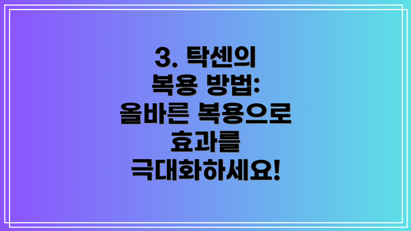 3. 탁센의 복용 방법:  올바른 복용으로 효과를 극대화하세요!