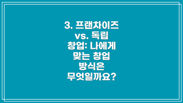 3. 프랜차이즈 vs. 독립 창업: 나에게 맞는 창업 방식은 무엇일까요?