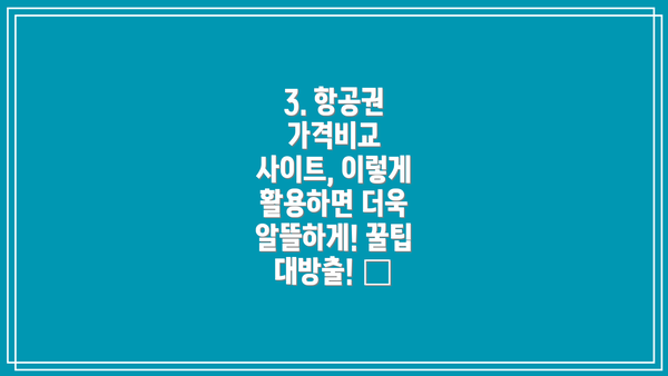 3. 항공권 가격비교 사이트, 이렇게 활용하면 더욱 알뜰하게! 꿀팁 대방출! 🍯