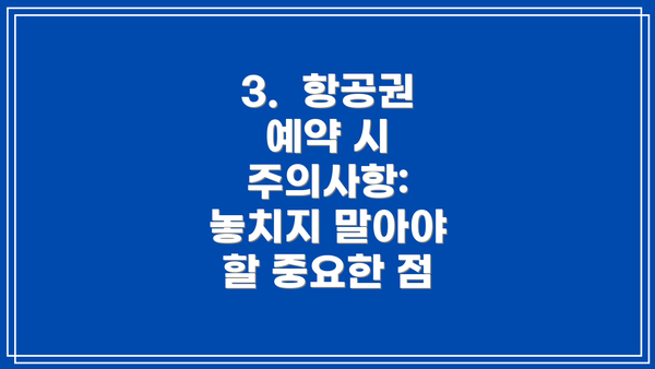3.  항공권 예약 시 주의사항: 놓치지 말아야 할 중요한 점