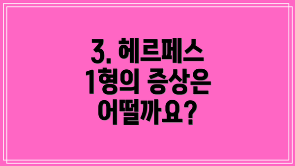 3. 헤르페스 1형의 증상은 어떨까요?