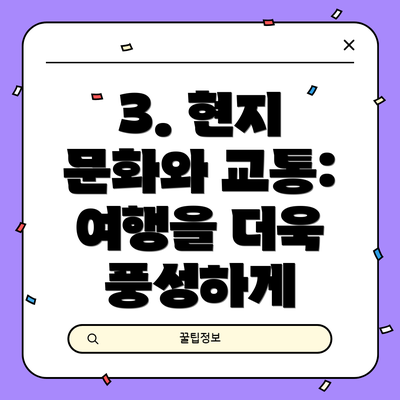 3. 현지 문화와 교통:  여행을 더욱 풍성하게
