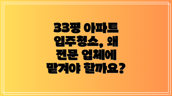 33평 아파트 입주청소, 왜 전문 업체에 맡겨야 할까요?