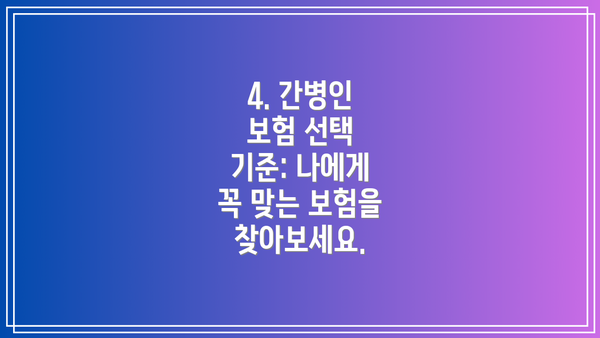 4. 간병인 보험 선택 기준: 나에게 꼭 맞는 보험을 찾아보세요.