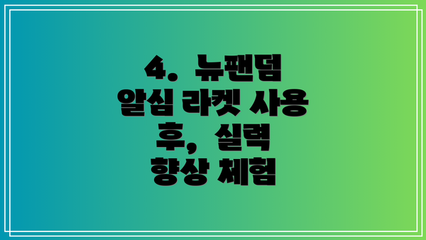 4.  뉴팬덤 알심 라켓 사용 후,  실력 향상 체험