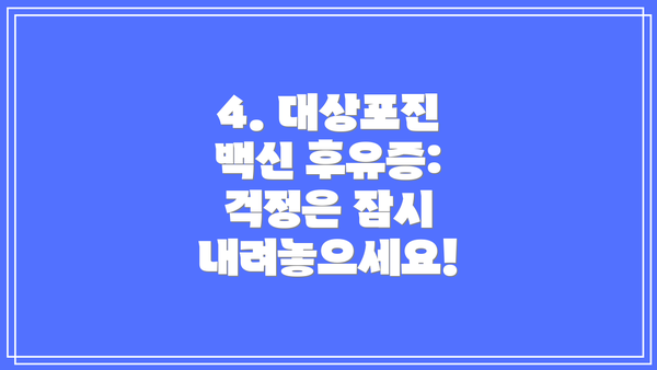 4. 대상포진 백신 후유증:  걱정은 잠시 내려놓으세요!