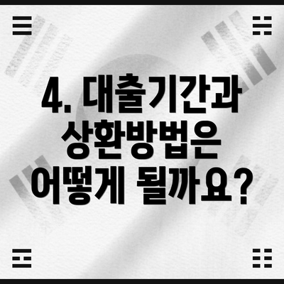 4. 대출기간과 상환방법은 어떻게 될까요?