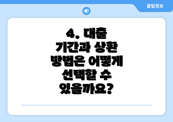 4. 대출 기간과 상환 방법은 어떻게 선택할 수 있을까요?