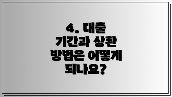 4. 대출 기간과 상환 방법은 어떻게 되나요?