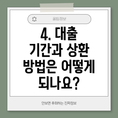 4. 대출 기간과 상환 방법은 어떻게 되나요?