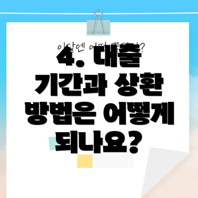4. 대출 기간과 상환 방법은 어떻게 되나요?