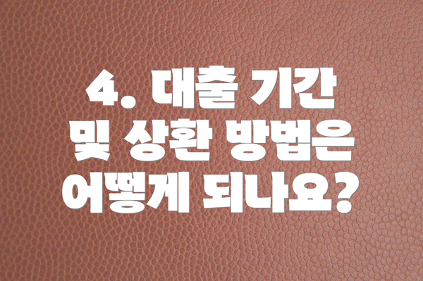 4. 대출 기간 및 상환 방법은 어떻게 되나요?