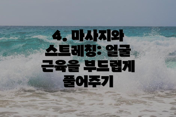 4. 마사지와 스트레칭: 얼굴 근육을 부드럽게 풀어주기