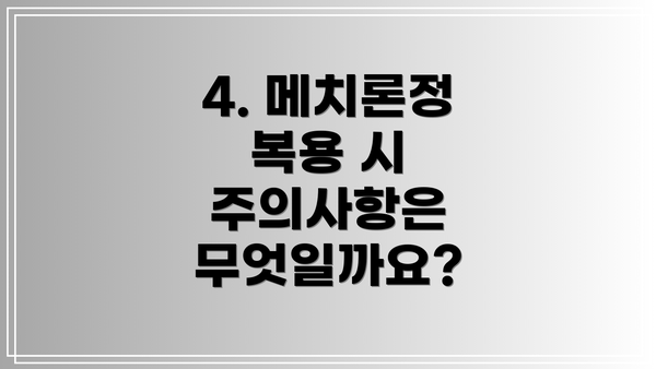 4. 메치론정 복용 시 주의사항은 무엇일까요?