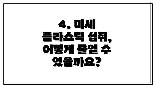 4. 미세 플라스틱 섭취, 어떻게 줄일 수 있을까요?