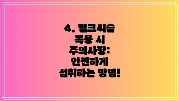 4. 밀크씨슬 복용 시 주의사항: 안전하게 섭취하는 방법!