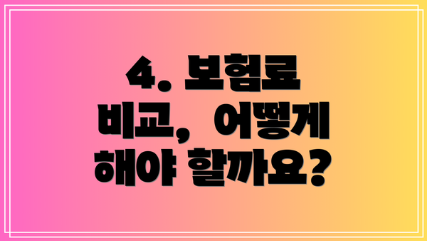 4. 보험료 비교,  어떻게 해야 할까요?
