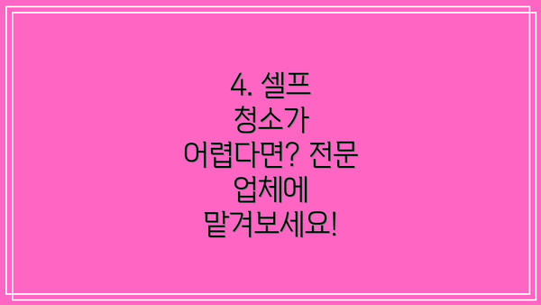4. 셀프 청소가 어렵다면? 전문 업체에 맡겨보세요!