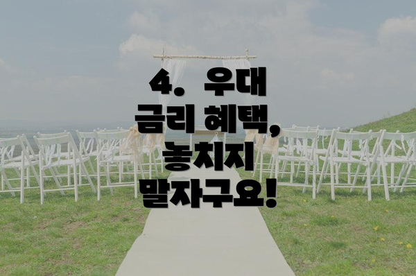 4.  우대 금리 혜택, 놓치지 말자구요!
