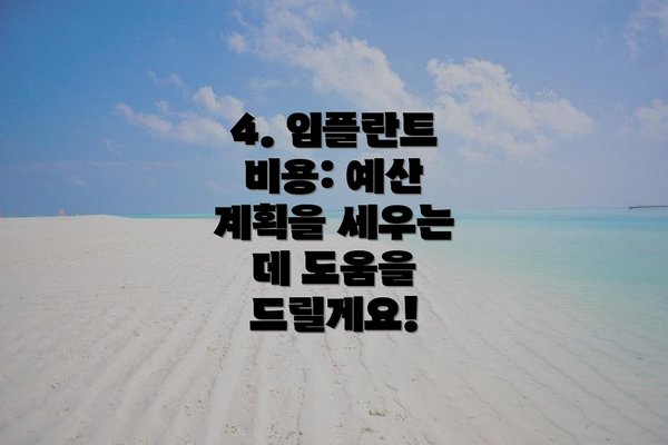 4. 임플란트 비용: 예산 계획을 세우는 데 도움을 드릴게요!