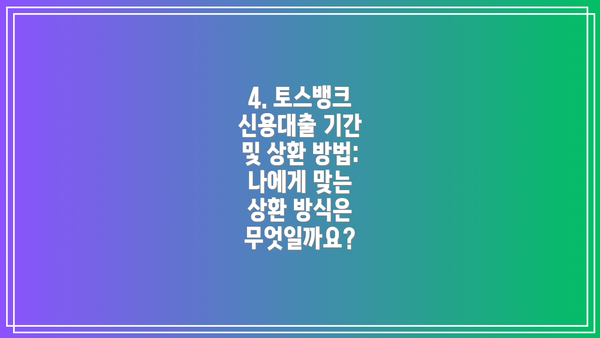 4. 토스뱅크 신용대출 기간 및 상환 방법: 나에게 맞는 상환 방식은 무엇일까요?