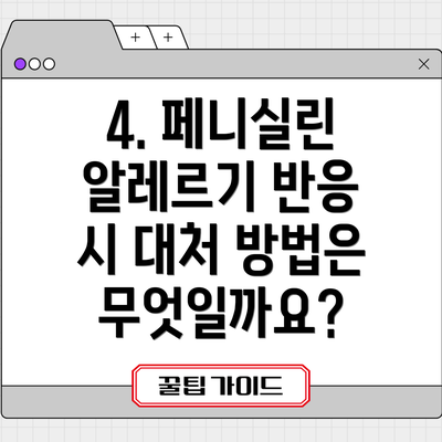 4. 페니실린 알레르기 반응 시 대처 방법은 무엇일까요?