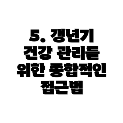5. 갱년기 건강 관리를 위한 종합적인 접근법