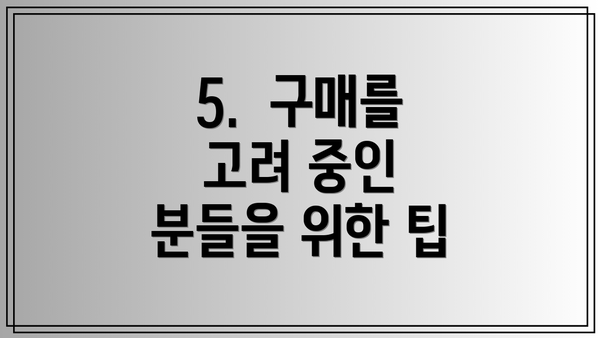 5.  구매를 고려 중인 분들을 위한 팁