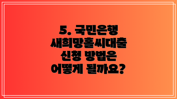 5. 국민은행 새희망홀씨대출 신청 방법은 어떻게 될까요?