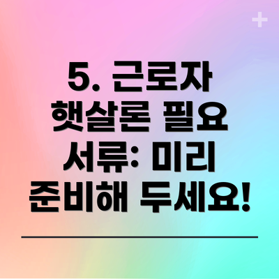 5. 근로자 햇살론 필요 서류: 미리 준비해 두세요!