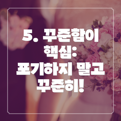 5. 꾸준함이 핵심:  포기하지 말고 꾸준히!