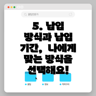 5. 납입 방식과 납입 기간,  나에게 맞는 방식을 선택해요!