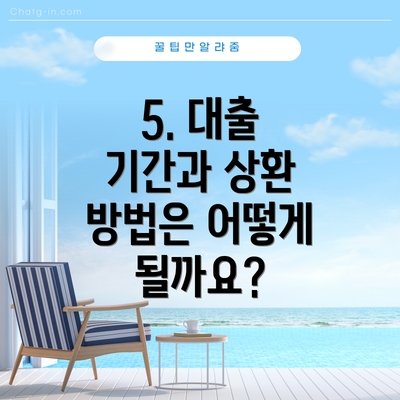 5. 대출 기간과 상환 방법은 어떻게 될까요?