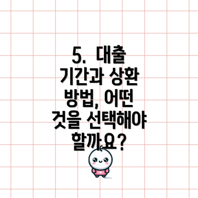 5.  대출 기간과 상환 방법, 어떤 것을 선택해야 할까요?