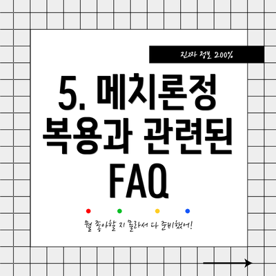 5. 메치론정 복용과 관련된 FAQ