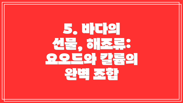 5. 바다의 선물, 해조류: 요오드와 칼륨의 완벽 조합