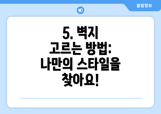 5. 벽지 고르는 방법: 나만의 스타일을 찾아요!