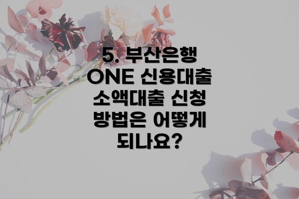 5. 부산은행 ONE 신용대출 소액대출 신청 방법은 어떻게 되나요?