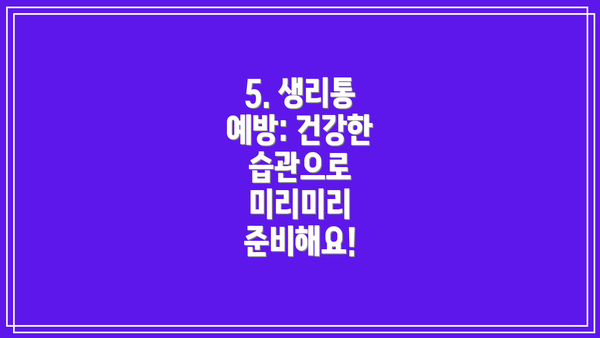 5. 생리통 예방: 건강한 습관으로 미리미리 준비해요!