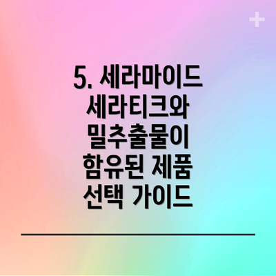 5. 세라마이드 세라티크와 밀추출물이 함유된 제품 선택 가이드