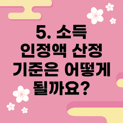 5. 소득 인정액 산정 기준은 어떻게 될까요?