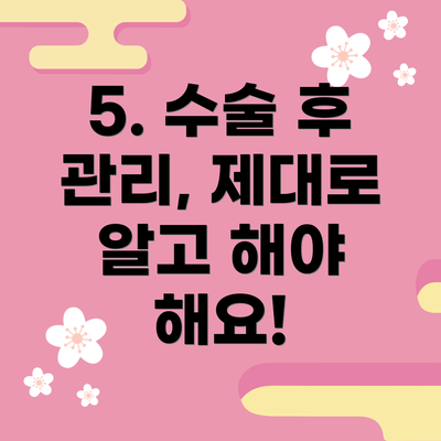 5. 수술 후 관리, 제대로 알고 해야 해요!
