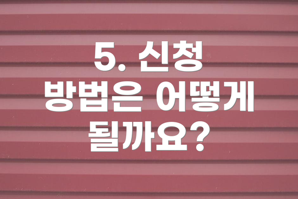 5. 신청 방법은 어떻게 될까요?
