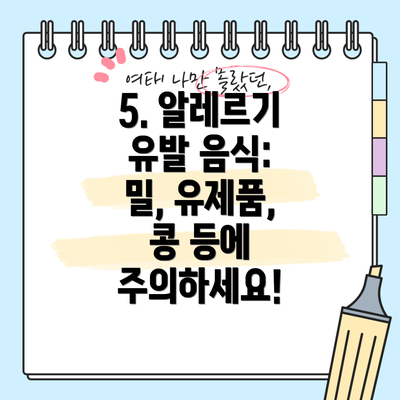 5. 알레르기 유발 음식: 밀, 유제품, 콩 등에 주의하세요!