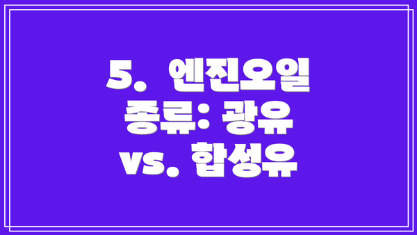 5.  엔진오일 종류: 광유 vs. 합성유